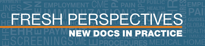 Fresh Perspectives: New Docs in Practice | AAFP News Blog